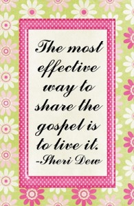 The most effective way to share the gospel is to live it.  -Sheri Dew